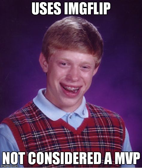 Bad Luck Brian Meme | USES IMGFLIP NOT CONSIDERED A MVP | image tagged in memes,bad luck brian | made w/ Imgflip meme maker