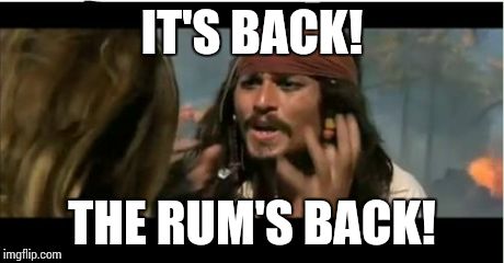 Why Is The Rum Gone | IT'S BACK! THE RUM'S BACK! | image tagged in memes,why is the rum gone | made w/ Imgflip meme maker