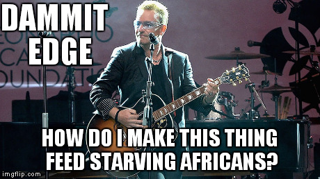 Bono | DAMMIT EDGE HOW DO I MAKE THIS THING FEED STARVING AFRICANS? | image tagged in memes | made w/ Imgflip meme maker