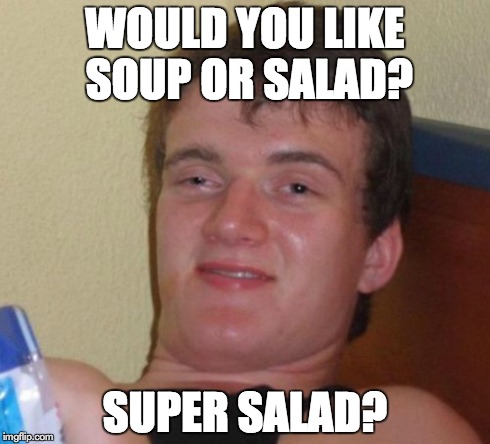 10 Guy | WOULD YOU LIKE SOUP OR SALAD? SUPER SALAD? | image tagged in memes,10 guy | made w/ Imgflip meme maker