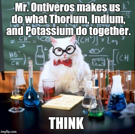 Chemistry Cat Meme | Mr. Ontiveros makes us do what Thorium, Indium, and Potassium do together. THINK | image tagged in memes,chemistry cat | made w/ Imgflip meme maker