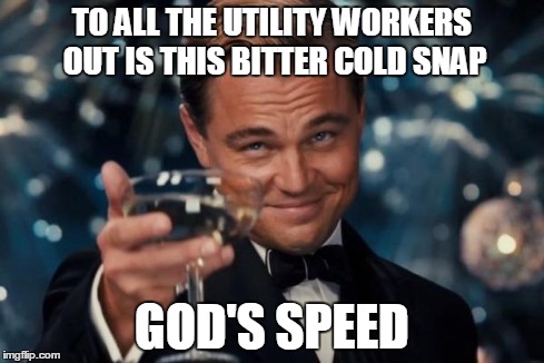 Leonardo Dicaprio Cheers | TO ALL THE UTILITY WORKERS OUT IS THIS BITTER COLD SNAP GOD'S SPEED | image tagged in memes,leonardo dicaprio cheers | made w/ Imgflip meme maker