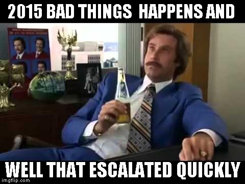 Well That Escalated Quickly Meme | 2015 BAD THINGS  HAPPENS AND WELL THAT ESCALATED QUICKLY | image tagged in memes,well that escalated quickly | made w/ Imgflip meme maker