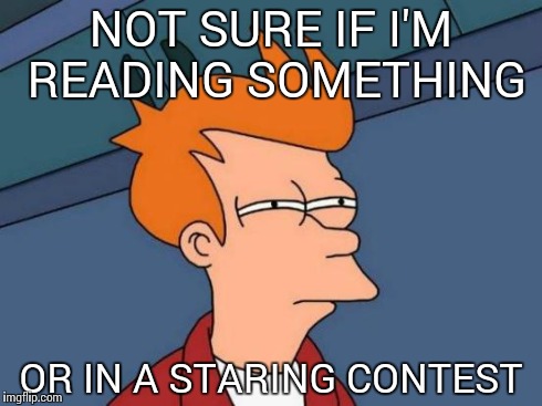 Futurama Fry | NOT SURE IF I'M READING SOMETHING OR IN A STARING CONTEST | image tagged in memes,futurama fry | made w/ Imgflip meme maker