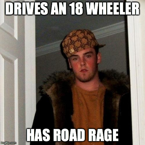 Scumbag Steve | DRIVES AN 18 WHEELER HAS ROAD RAGE | image tagged in memes,scumbag steve | made w/ Imgflip meme maker