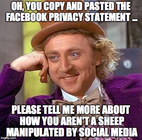 Creepy Condescending Wonka | OH, YOU COPY AND PASTED THE FACEBOOK PRIVACY STATEMENT ... PLEASE TELL ME MORE ABOUT HOW YOU AREN'T A SHEEP MANIPULATED BY SOCIAL MEDIA | image tagged in memes,creepy condescending wonka | made w/ Imgflip meme maker