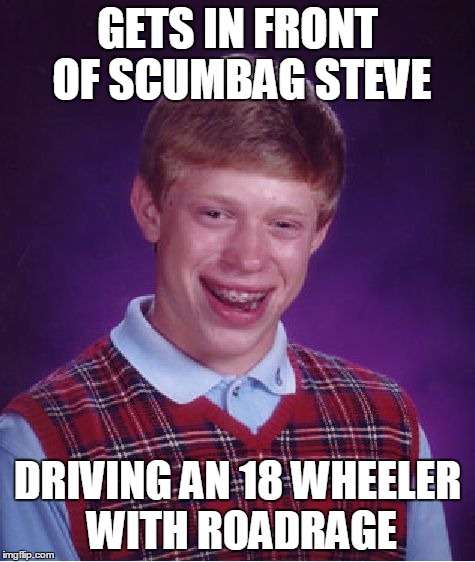 Bad Luck Brian Meme | GETS IN FRONT OF SCUMBAG STEVE DRIVING AN 18 WHEELER WITH ROADRAGE | image tagged in memes,bad luck brian | made w/ Imgflip meme maker