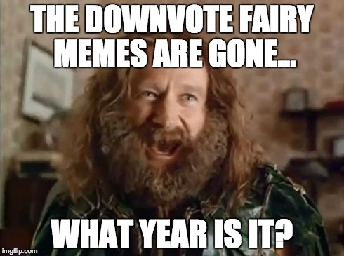 What Year Is It | THE DOWNVOTE FAIRY MEMES ARE GONE... WHAT YEAR IS IT? | image tagged in memes,what year is it,downvote fairy | made w/ Imgflip meme maker