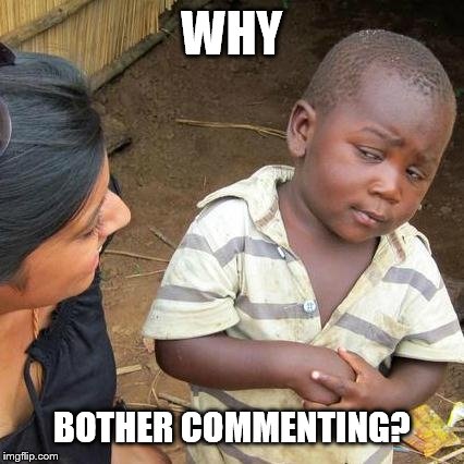 Third World Skeptical Kid Meme | WHY BOTHER COMMENTING? | image tagged in memes,third world skeptical kid | made w/ Imgflip meme maker