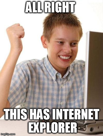 First Day On The Internet Kid | ALL RIGHT THIS HAS INTERNET EXPLORER | image tagged in memes,first day on the internet kid | made w/ Imgflip meme maker