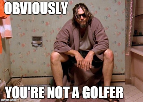 OBVIOUSLY YOU'RE NOT A GOLFER | made w/ Imgflip meme maker