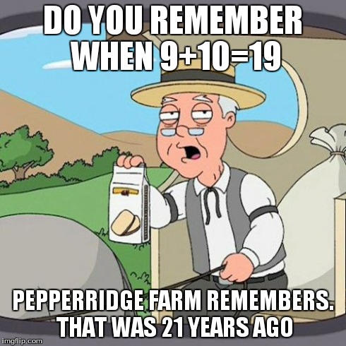 Pepperidge Farm Remembers | DO YOU REMEMBER WHEN 9+10=19 PEPPERRIDGE FARM REMEMBERS. THAT WAS 21 YEARS AGO | image tagged in memes,pepperidge farm remembers | made w/ Imgflip meme maker