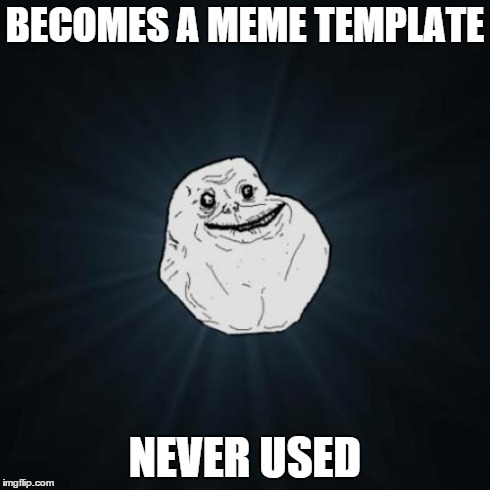 Forever Alone | BECOMES A MEME TEMPLATE NEVER USED | image tagged in memes,forever alone | made w/ Imgflip meme maker