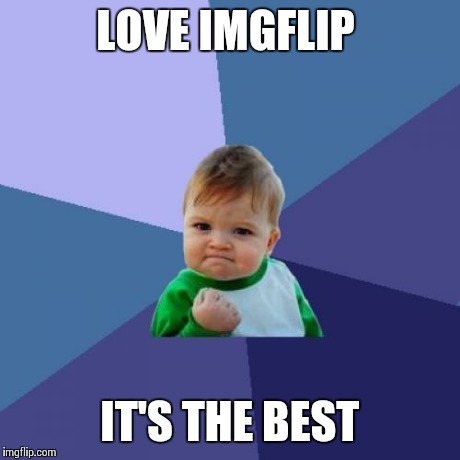 Success Kid Meme | LOVE IMGFLIP IT'S THE BEST | image tagged in memes,success kid | made w/ Imgflip meme maker