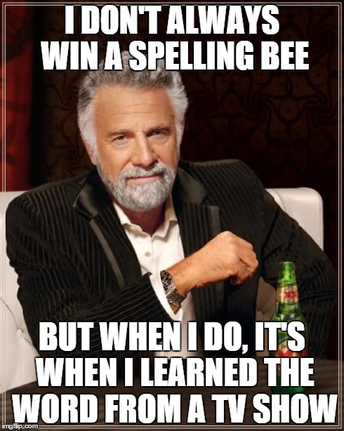 The Most Interesting Man In The World | I DON'T ALWAYS WIN A SPELLING BEE BUT WHEN I DO, IT'S WHEN I LEARNED THE WORD FROM A TV SHOW | image tagged in memes,the most interesting man in the world | made w/ Imgflip meme maker