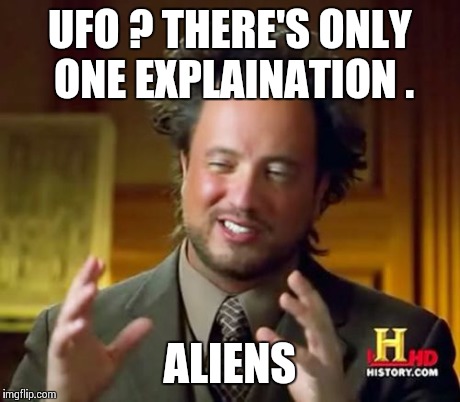 Ancient Aliens Meme | UFO ? THERE'S ONLY ONE EXPLAINATION . ALIENS | image tagged in memes,ancient aliens | made w/ Imgflip meme maker