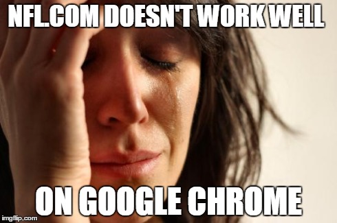 First World Problems Meme | NFL.COM DOESN'T WORK WELL ON GOOGLE CHROME | image tagged in memes,first world problems | made w/ Imgflip meme maker
