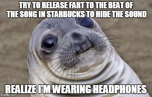 Awkward Moment Sealion | TRY TO RELEASE FART TO THE BEAT OF THE SONG IN STARBUCKS TO HIDE THE SOUND REALIZE I'M WEARING HEADPHONES | image tagged in memes,awkward moment sealion | made w/ Imgflip meme maker