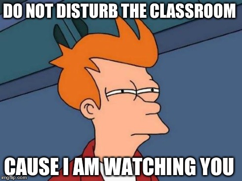 Futurama Fry | DO NOT DISTURB THE CLASSROOM CAUSE I AM WATCHING YOU | image tagged in memes,futurama fry | made w/ Imgflip meme maker