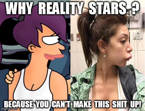 WHY REALITY STARS ? | WHY  REALITY  STARS  ? BECAUSE  YOU  CAN'T  MAKE  THIS  SHIT  UP! | image tagged in reality stars,funny,meme,futurama,farrah abraham | made w/ Imgflip meme maker