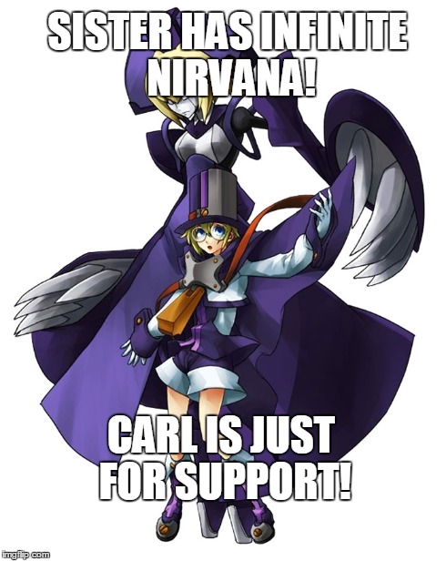 Sister has Infinite Nirvana! | SISTER HAS INFINITE NIRVANA! CARL IS JUST FOR SUPPORT! | image tagged in blazblue,capcom,anime,memes | made w/ Imgflip meme maker