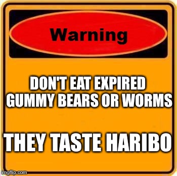 Warning Sign | DON'T EAT EXPIRED GUMMY BEARS OR WORMS THEY TASTE HARIBO | image tagged in memes,warning sign | made w/ Imgflip meme maker