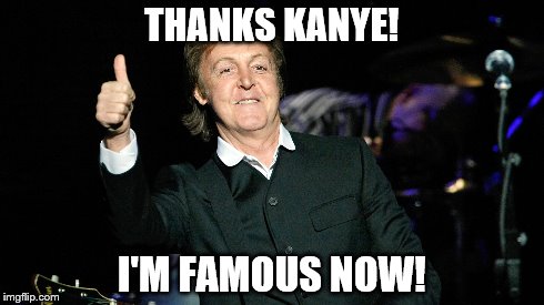 Sir Paul McCartney | THANKS KANYE! I'M FAMOUS NOW! | image tagged in paul mccartney,kanye west | made w/ Imgflip meme maker