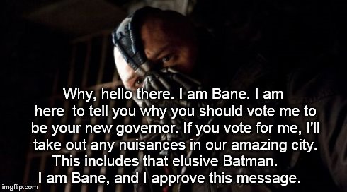 Bane for Governor | Why, hello there. I am Bane. I am here  to tell you why you should vote me to be your new governor. If you vote for me, I'll take out any nu | image tagged in memes,permission bane | made w/ Imgflip meme maker