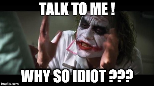 And everybody loses their minds | TALK TO ME ! WHY SO IDIOT ??? | image tagged in memes,and everybody loses their minds | made w/ Imgflip meme maker