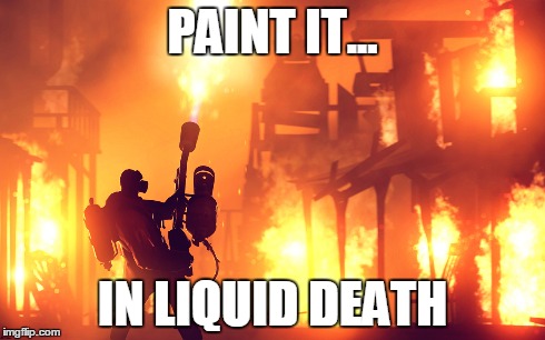 For those days when you just need to start from scratch... | PAINT IT... IN LIQUID DEATH | image tagged in flamethrower,liquid death,paint | made w/ Imgflip meme maker