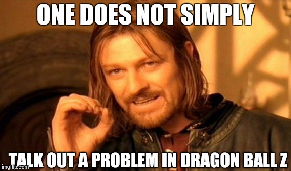 One Does Not Simply Meme | ONE DOES NOT SIMPLY TALK OUT A PROBLEM IN DRAGON BALL Z | image tagged in memes,one does not simply | made w/ Imgflip meme maker