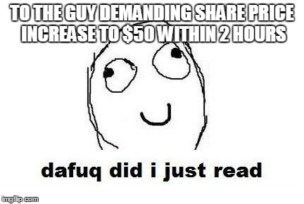 Dafuq Did I Just Read Meme | TO THE GUY DEMANDING SHARE PRICE INCREASE TO $50 WITHIN 2 HOURS | image tagged in memes,dafuq did i just read | made w/ Imgflip meme maker