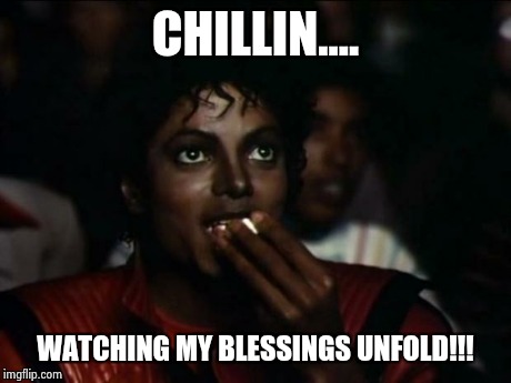 Michael Jackson Popcorn | CHILLIN.... WATCHING MY BLESSINGS UNFOLD!!! | image tagged in memes,michael jackson popcorn | made w/ Imgflip meme maker