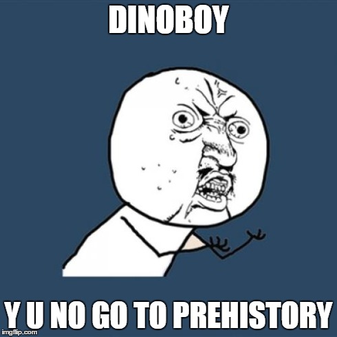 Y U No Meme | DINOBOY Y U NO GO TO PREHISTORY | image tagged in memes,y u no | made w/ Imgflip meme maker