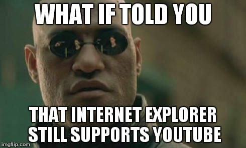 Matrix Morpheus | WHAT IF TOLD YOU THAT INTERNET EXPLORER STILL SUPPORTS YOUTUBE | image tagged in memes,matrix morpheus | made w/ Imgflip meme maker