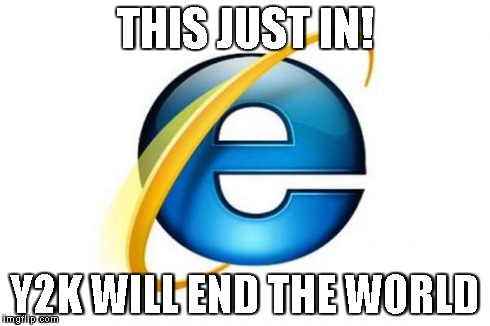 Internet Explorer Meme | THIS JUST IN! Y2K WILL END THE WORLD | image tagged in memes,internet explorer | made w/ Imgflip meme maker