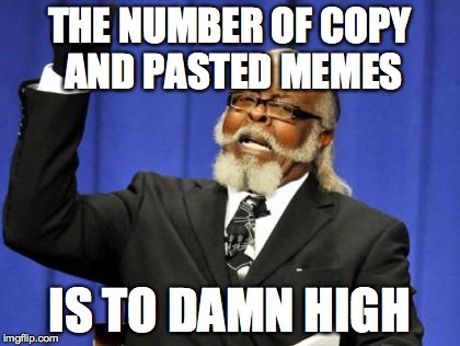 THE NUMBER OF COPY AND PASTED MEMES IS TO DAMN HIGH | image tagged in memes,too damn high | made w/ Imgflip meme maker