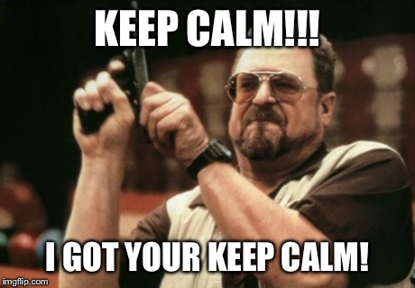 Am I The Only One Around Here Meme | KEEP CALM!!! I GOT YOUR KEEP CALM! | image tagged in memes,am i the only one around here | made w/ Imgflip meme maker