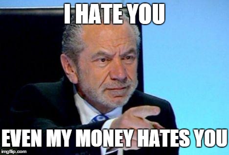 Alan Sugar | I HATE YOU EVEN MY MONEY HATES YOU | image tagged in alan sugar | made w/ Imgflip meme maker