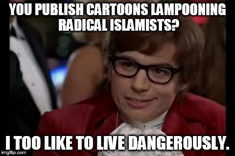 I Too Like To Live Dangerously | YOU PUBLISH CARTOONS LAMPOONING RADICAL ISLAMISTS? I TOO LIKE TO LIVE DANGEROUSLY. | image tagged in memes,i too like to live dangerously | made w/ Imgflip meme maker