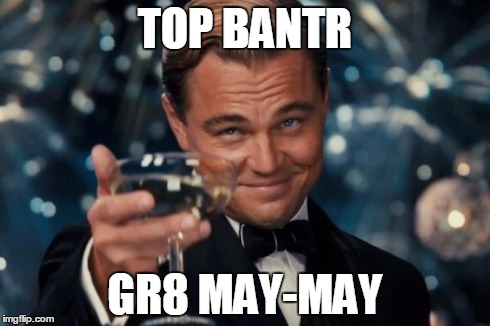 Leonardo Dicaprio Cheers | TOP BANTR GR8 MAY-MAY | image tagged in memes,leonardo dicaprio cheers,banterous,top meme,best meme on the internet | made w/ Imgflip meme maker