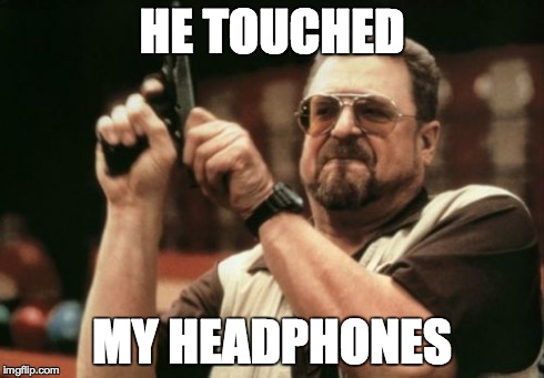 Am I The Only One Around Here | HE TOUCHED MY HEADPHONES | image tagged in memes,am i the only one around here | made w/ Imgflip meme maker