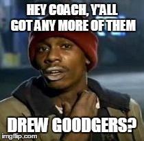 Y'all Got Any More Of That Meme | HEY COACH, Y'ALL GOT ANY MORE OF THEM DREW GOODGERS? | image tagged in dave chappelle | made w/ Imgflip meme maker