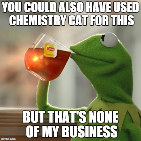 But That's None Of My Business Meme | YOU COULD ALSO HAVE USED CHEMISTRY CAT FOR THIS BUT THAT'S NONE OF MY BUSINESS | image tagged in memes,but thats none of my business,kermit the frog | made w/ Imgflip meme maker