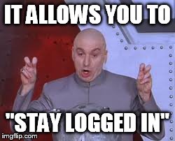 Dr Evil Laser Meme | IT ALLOWS YOU TO "STAY LOGGED IN" | image tagged in memes,dr evil laser | made w/ Imgflip meme maker