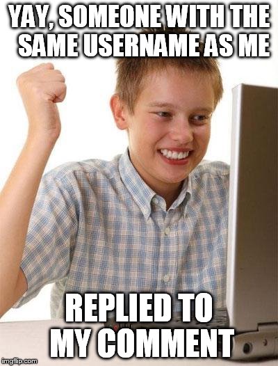 kid internet | YAY, SOMEONE WITH THE  SAME USERNAME AS ME REPLIED TO MY COMMENT | image tagged in kid internet | made w/ Imgflip meme maker
