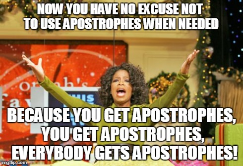 Everybody gets apostrophes! | NOW YOU HAVE NO EXCUSE NOT TO USE APOSTROPHES WHEN NEEDED BECAUSE YOU GET APOSTROPHES, YOU GET APOSTROPHES, 
EVERYBODY GETS APOSTROPHES! | image tagged in memes,you get an x and you get an x | made w/ Imgflip meme maker