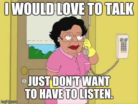 Consuela Meme | I WOULD LOVE TO TALK JUST DON'T WANT TO HAVE TO LISTEN. | image tagged in memes,consuela | made w/ Imgflip meme maker