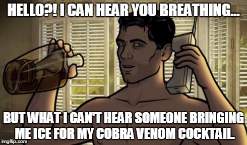 TYPICAL ROOM SERVICE | HELLO?! I CAN HEAR YOU BREATHING... BUT WHAT I CAN'T HEAR SOMEONE BRINGING ME ICE FOR MY COBRA VENOM COCKTAIL. | image tagged in archer,funny,drinking | made w/ Imgflip meme maker