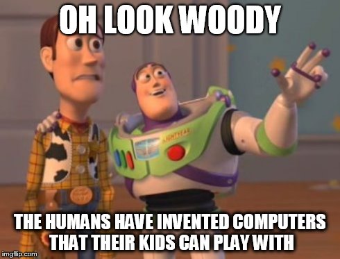 X, X Everywhere | OH LOOK WOODY THE HUMANS HAVE INVENTED COMPUTERS THAT THEIR KIDS CAN PLAY WITH | image tagged in memes,x x everywhere | made w/ Imgflip meme maker